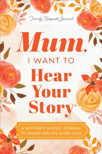 Mum, I Want to Hear Your Story (Expanded Edition) : A Mother's Guided Journal To Share Her Life & Her Love - 9781464251252