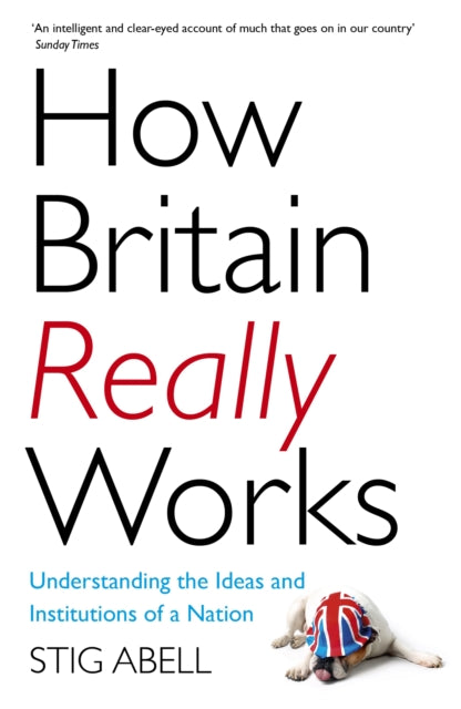 How Britain Really Works : Understanding the Ideas and Institutions of a Nation - 9781473658424