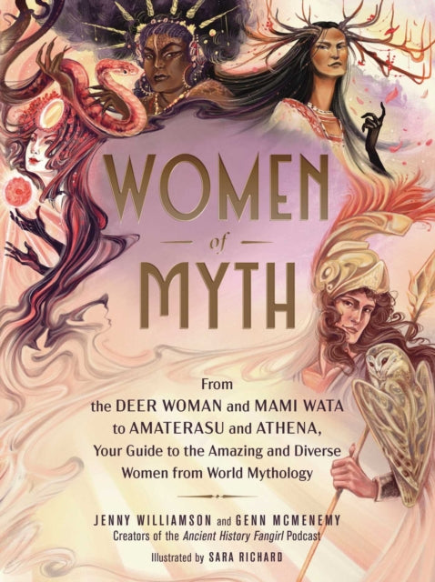 Women of Myth : From Deer Woman and Mami Wata to Amaterasu and Athena, Your Guide to the Amazing and Diverse Women from World Mythology - 9781507219416