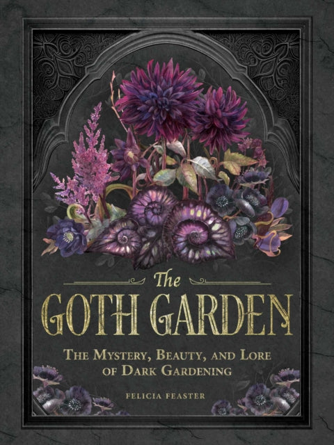 The Goth Garden : The Mystery, Beauty, and Lore of Dark Gardening - 9781507224472