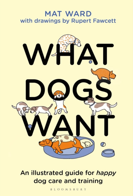 What Dogs Want : An illustrated guide for HAPPY dog care and training - 9781526639950