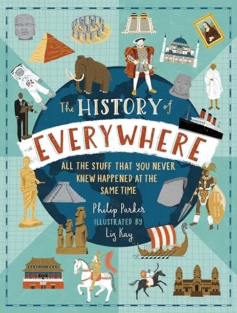 The History of Everywhere: All the Stuff That You Never Knew Happened at the Same Time : The perfect Christmas gift for curious kids age 7+, packed with mind-blowing facts and colourful illustrations - 9781529523775