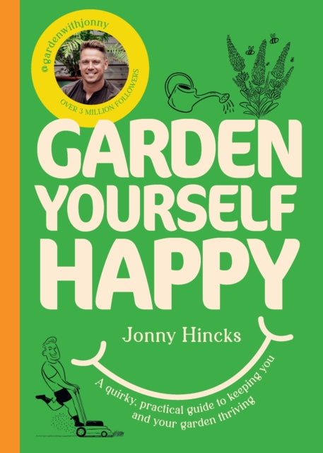 Garden Yourself Happy : A Quirky, Practical Guide to Keeping You and Your Garden Thriving - 9781529976243