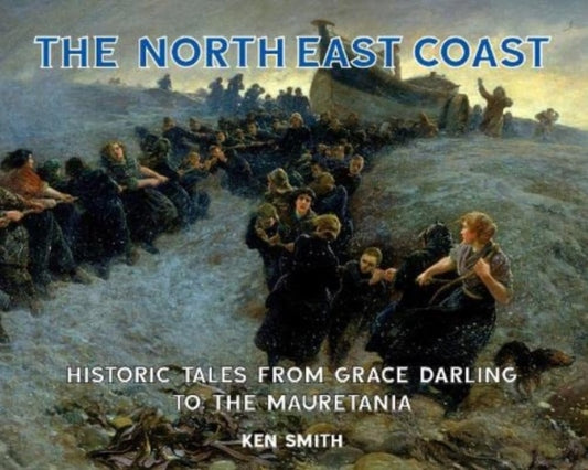 The North East Coast : Historic Tales from Grace Darling to the Mauretania - 9781739223304