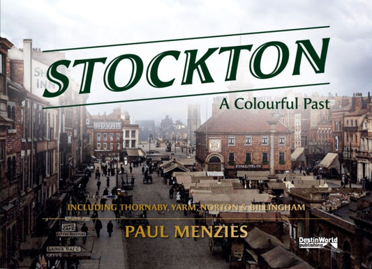 Stockton-on-Tees  A Colourful Past : Including Thornaby, Yarm, Norton & Billingham - 9781739819446