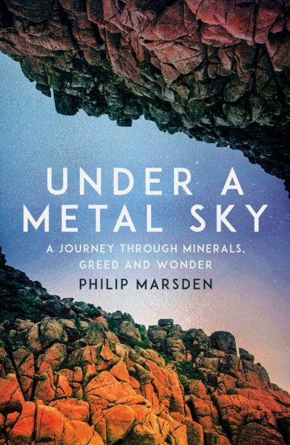 Under a Metal Sky : A Journey Through Minerals, Greed and Wonder - 9781783789627