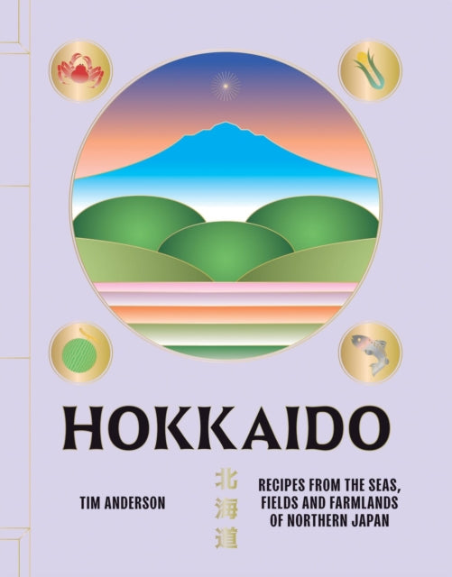 Hokkaido : Recipes from the Seas, Fields and Farmlands of Northern Japan - 9781784885984