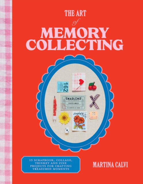 The Art of Memory Collecting : 15 Scrapbook, Collage, Trinket and Zine Projects For Crafting Treasured Moments - 9781784887773