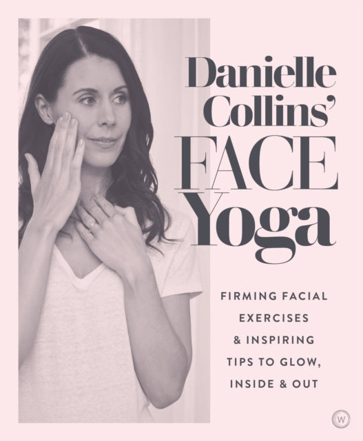 Danielle Collins' Face Yoga : Firming facial exercises & inspiring tips to glow, inside and out - 9781786782458