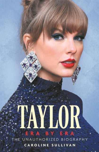 Taylor Swift: Era by Era : The Unauthorized Biography (THE SUNDAY TIMES BESTSELLER) - 9781789296860