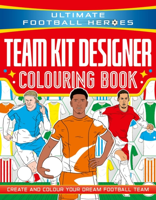 Ultimate Football Heroes: Team Kit Designer Colouring Book : Create and colour your dream football team - 9781789469103
