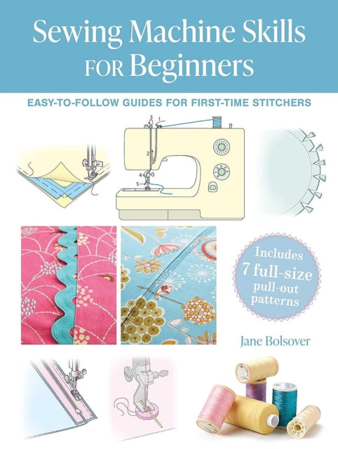 Sewing Machine Skills for Beginners : Easy-To-Follow Guides for First-Time Stitchers, Including 7 Full-Size Pull-out Patterns - 9781800654693