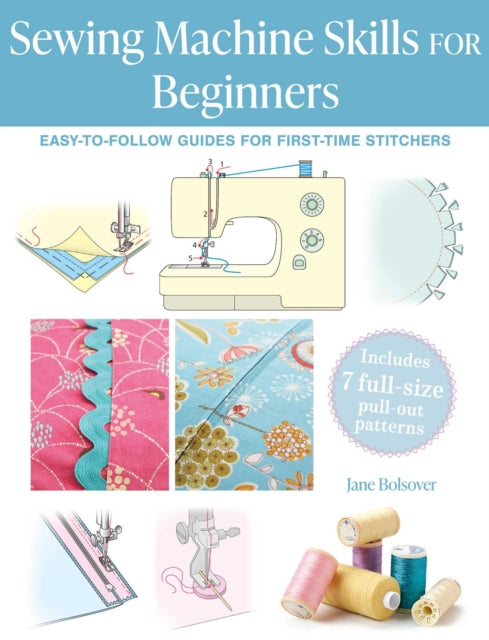 Sewing Machine Skills for Beginners : Easy-To-Follow Guides for First-Time Stitchers, Including 7 Full-Size Pull-out Patterns - 9781800654693