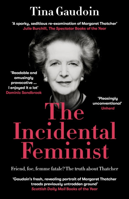 The Incidental Feminist : Friend, foe, femme fatale? The truth about Thatcher - 9781800753822