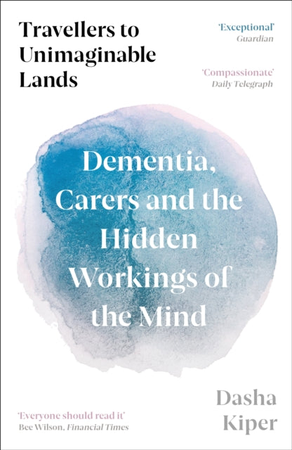 Travellers to Unimaginable Lands : Dementia, Carers and the Hidden Workings of the Mind - 9781800816206