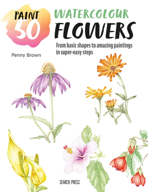 Paint 50: Watercolour Flowers : From Basic Shapes to Amazing Paintings in Super-Easy Steps - 9781800921207