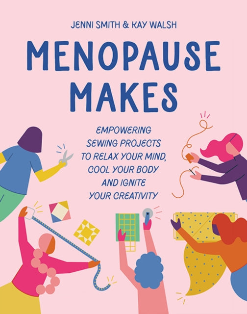 Menopause Makes : Empowering Sewing Projects to Relax Your Mind, Cool Your Body and Ignite Your Creativity - 9781800922549