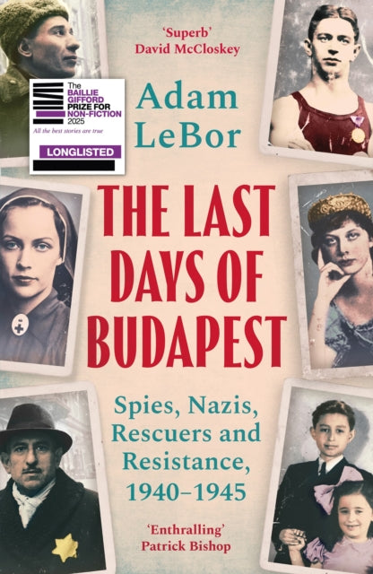 The Last Days of Budapest : Spies, Nazis, Rescuers and Resistance, 1940–1945 - 9781801100793