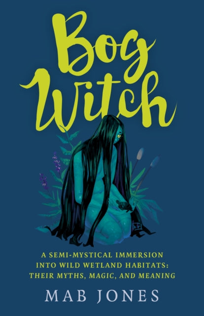 Bog Witch : A semi-mystical immersion into wild wetland habitats: their myths, magic, and meaning - 9781803411873