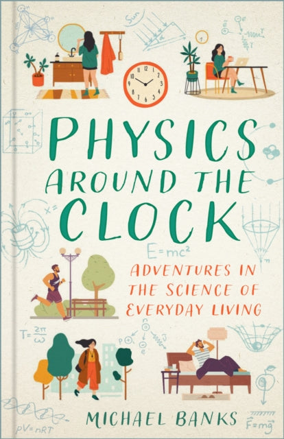 Physics Around the Clock : Adventures in the Science of Everyday Living - 9781803995823
