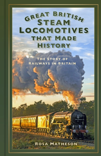 Great British Steam Locomotives that Made History : The Story of Railways in Britain - 9781803999326