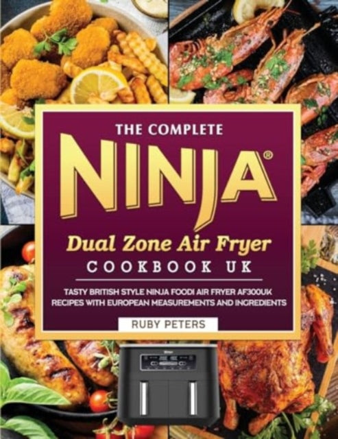 The Complete Ninja Dual Zone Air Fryer Cookbook UK : Tasty British Style Ninja Foodi Air Fryer AF300UK Recipes with European Measurements and Ingredients - 9781804462935