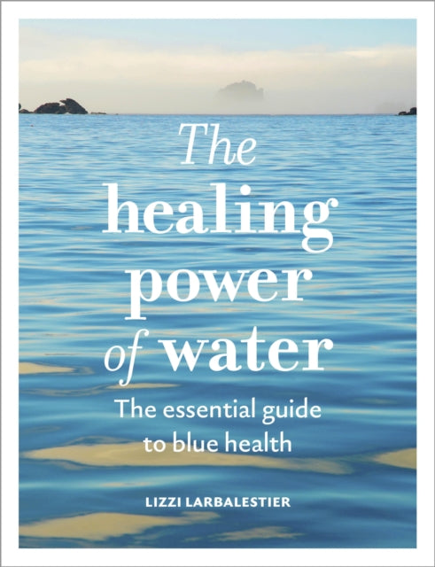 The Healing Power of Water : The essential guide to blue health - 9781836006992