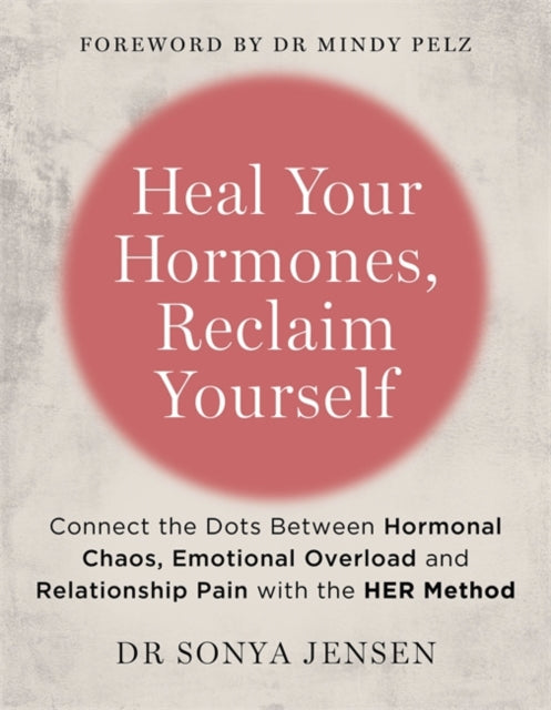 Heal Your Hormones, Reclaim Yourself : Connect the Dots Between Hormonal Chaos, Emotional Overload and Relationship Pain with the HER Method - 9781837822751