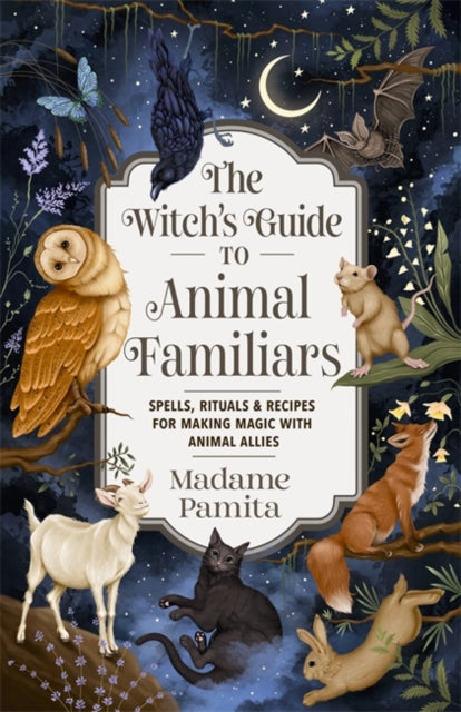 The Witch's Guide to Animal Familiars : Spells, Rituals & Recipes for Making Magic with Animal Allies - 9781837822942