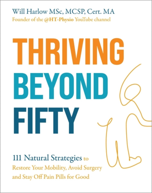 Thriving Beyond Fifty (Expanded Edition) : 111 Natural Strategies to Restore Your Mobility, Avoid Surgery and Stay Off Pain Pills for Good - 9781837824113