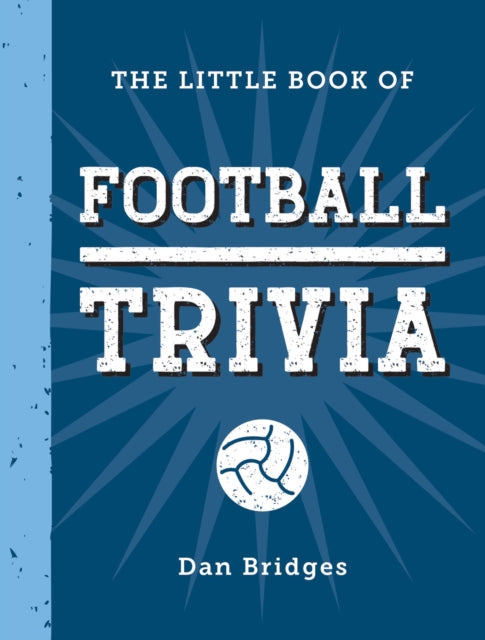 The Little Book of Football Trivia : Facts, Stats, Stories and Trivia for the Ultimate Football Fan - 9781837996681