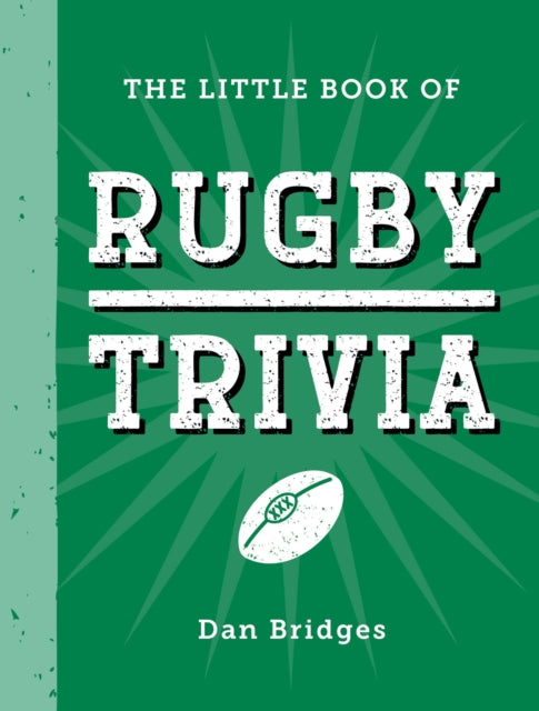 The Little Book of Rugby Trivia : Facts, Stats, Stories and Trivia for the Ultimate Rugby Fan - 9781837996698