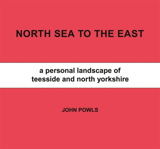 North Sea to the East : A Personal Landscape of Teesside and North Yorkshire - 9781906690731