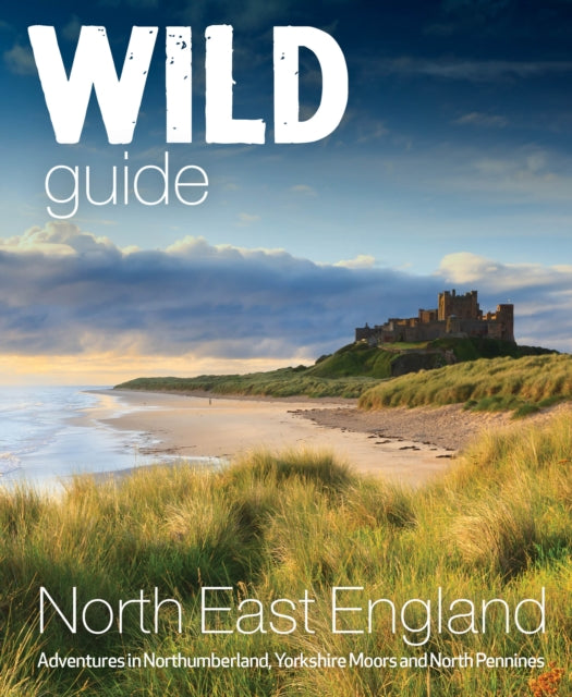 Wild Guide North East England : Hidden Adventures in Northumberland, the Yorkshire Moors, Wolds and North Pennines : 10 - 9781910636381