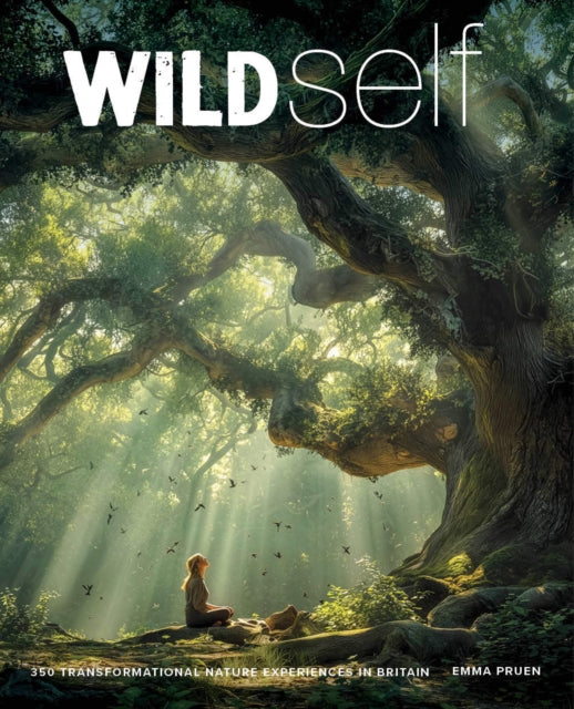 Wild Self : Shamanism to Forest Bathing - 350 Transformational Nature Experiences in Britain - 9781910636749