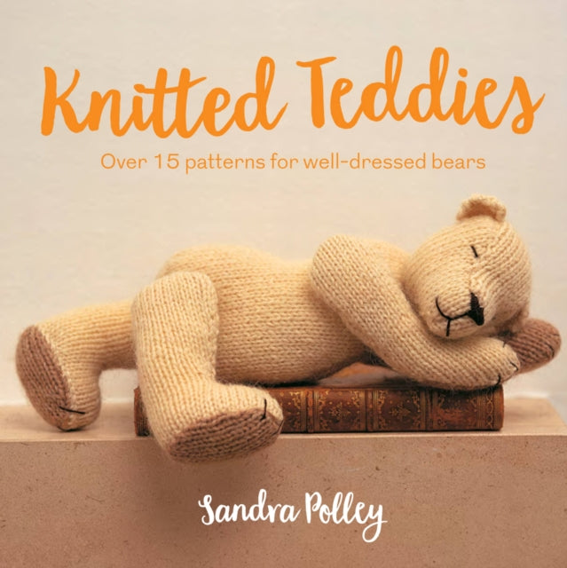 Knitted Teddies : Over 15 Patterns for Well-Dressed Bears - 9781911163619