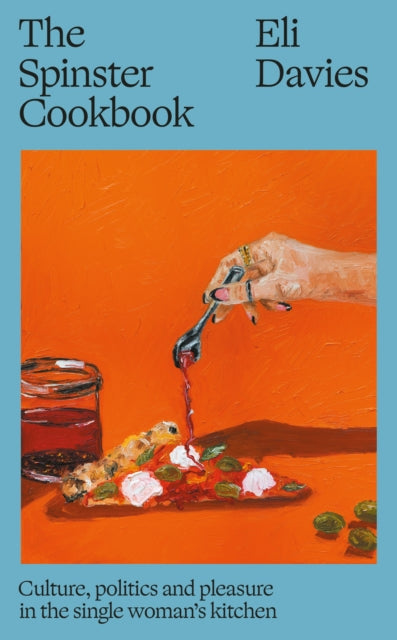 The Spinster Cookbook : Culture, politics and pleasure in the single woman’s kitchen - 9781911648994