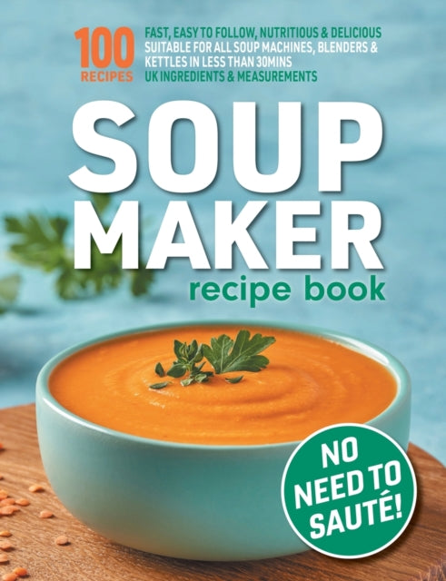 Soup Maker Recipe Book : Fast, Easy to Follow, Nutritious & Delicious. Suitable For All Soup Machines, Blenders & Kettles in less than 30mins. UK Ingredients & Measurements. - 9781913467913