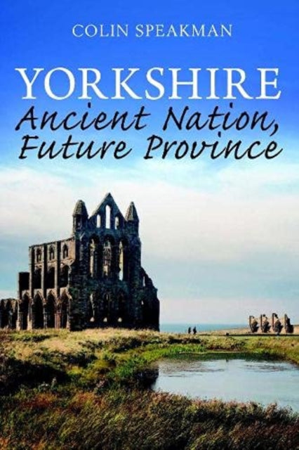 Yorkshire : Ancient Nation, Future Province - 9781913625054