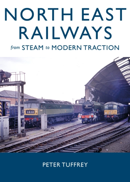 North East Railways : From Steam to Modern Traction - 9781914227844
