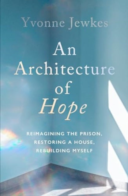 An Architecture of Hope : reimagining the prison, restoring a house, rebuilding myself - 9781914484780