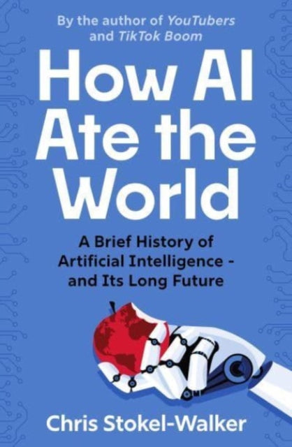 How AI Ate the World : A Brief History of Artificial Intelligence – and Its Long Future - 9781914487323
