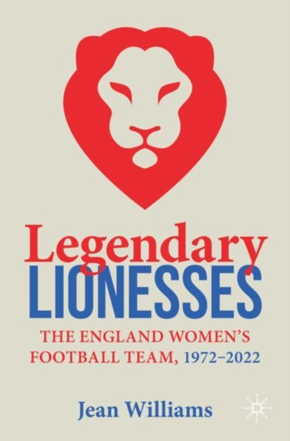 Legendary Lionesses : The England Women’s Football Team, 1972–2022 - 9783031367595